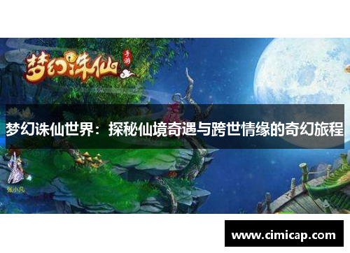 梦幻诛仙世界:探秘仙境奇遇与跨世情缘的奇幻旅程 梦幻诛仙世界:探秘仙境奇遇与跨世情缘的奇幻旅程