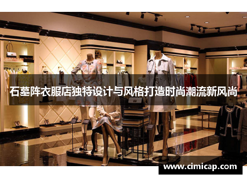 石墓阵衣服店独特设计与风格打造时尚潮流新风尚 石墓阵衣服店独特设计与风格打造时尚潮流新风尚